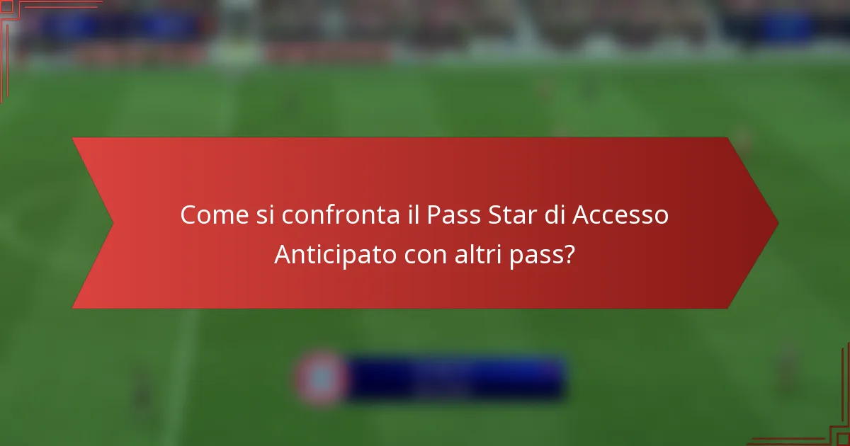 Come si confronta il Pass Star di Accesso Anticipato con altri pass?