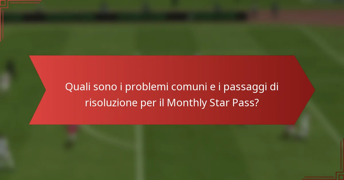 Quali sono i problemi comuni e i passaggi di risoluzione per il Monthly Star Pass?