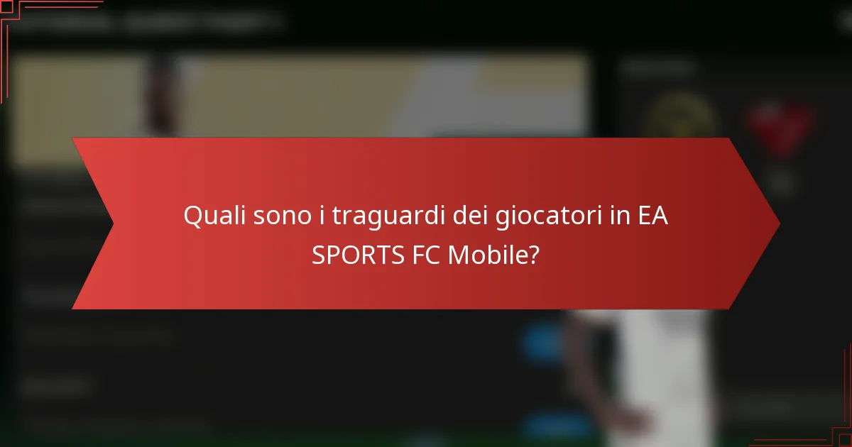 Quali sono i traguardi dei giocatori in EA SPORTS FC Mobile?